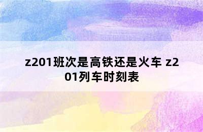 z201班次是高铁还是火车 z201列车时刻表